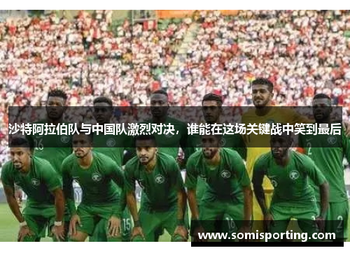 沙特阿拉伯队与中国队激烈对决，谁能在这场关键战中笑到最后